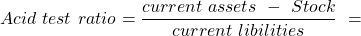 \[   Acid\ test\ ratio=\frac{current\ assets\ -\ Stock}{current\ libilities}\ = \]