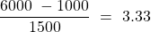 \[   \frac{6000\ -1000}{1500}\  =\ 3.33 \]